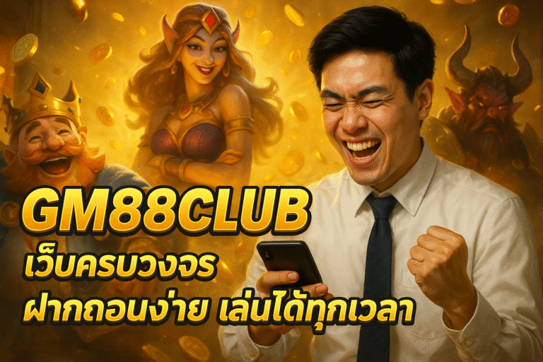 GM88CLUB เว็บครบวงจร ฝากถอนง่าย เล่นได้ทุกเวลา